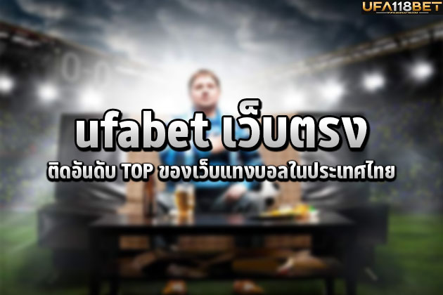 ufabet เว็บตรงติดอันดับ TOP ของเว็บแทงบอลในประเทศไทย
